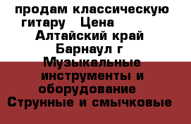 продам классическую гитару › Цена ­ 3 000 - Алтайский край, Барнаул г. Музыкальные инструменты и оборудование » Струнные и смычковые   